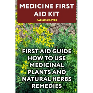 Medicine First Aid Kit: First Aid Guide How To Use Medicinal Plants and Natural Herbs Remedies - Paperback
