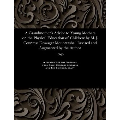 A Grandmother's Advice to Young Mothers on the Physical Education of Children: By M. J. Countess Dowager Mountcashell Revised and Augmented by the Aut - Paperback