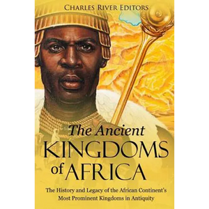 The Ancient Kingdoms of Africa: The History and Legacy of the African Continent's Most Prominent Kingdoms in Antiquity - Paperback
