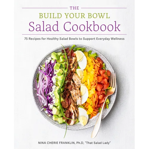 The Build Your Bowl Salad Cookbook: 75 Recipes for Healthy Salad Bowls to Support Everyday Wellness - Paperback