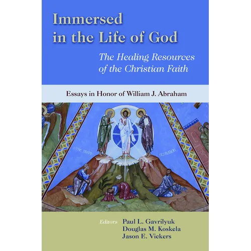 Immersed in the Life of God: The Healing Resources of the Christian Faith: Essays in Honor of William J. Abraham - Paperback