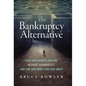 The Bankruptcy Alternative: Close Your Business Your Way, Without Bankruptcy. Save Time, Save Money, Save Your Sanity! - Hardcover