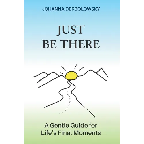 Just Be There: A Gentle Guide for Life's Final Moments - Paperback