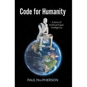 Code for Humanity: A Form of Artificial Super Intelligence - Hardcover