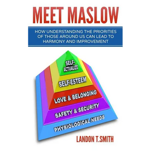 Meet Maslow: How Understanding the Priorities of Those Around Us Can Lead To Harmony And Improvement - Paperback