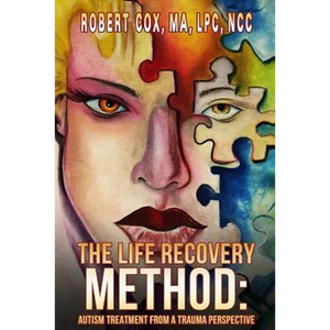 The Life Recovery Method: Treating Autism From a Trauma Perspective - Paperback