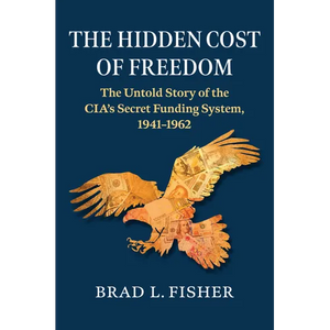 The Hidden Cost of Freedom: The Untold Story of the Cia's Secret Funding System, 1941-1962 - Hardcover