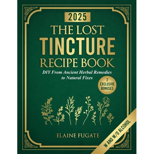 The Lost Tincture Recipe Book: DIY From Ancient Herbal Remedies to Natural Fixes for Beginners & Advanced Users - Ditch Modern Methods and Tackle Comm - Paperback