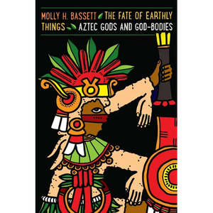 The Fate of Earthly Things: Aztec Gods and God-Bodies - Paperback