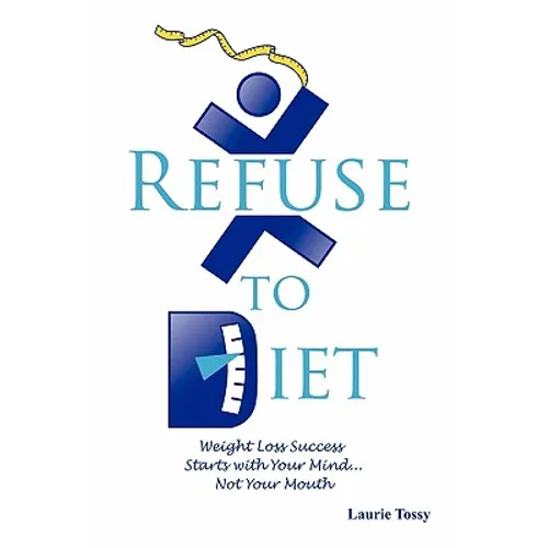 Refuse to Diet: Weight Loss Success Starts with Your Mind...Not Your Mouth - Paperback