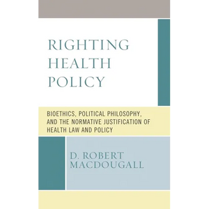 Righting Health Policy: Bioethics, Political Philosophy, and the Normative Justification of Health Law and Policy - Paperback