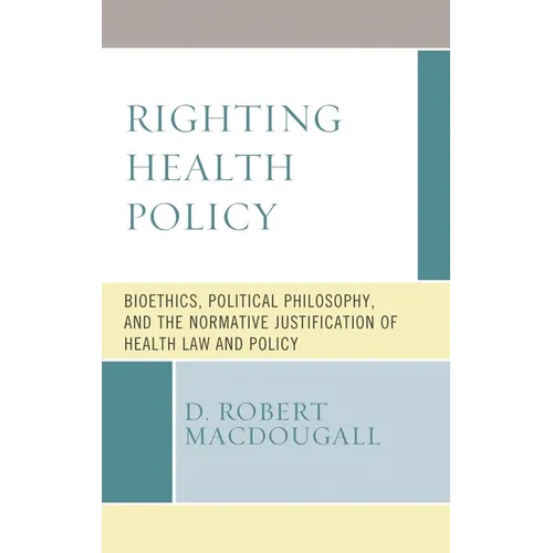 Righting Health Policy: Bioethics, Political Philosophy, and the Normative Justification of Health Law and Policy - Paperback