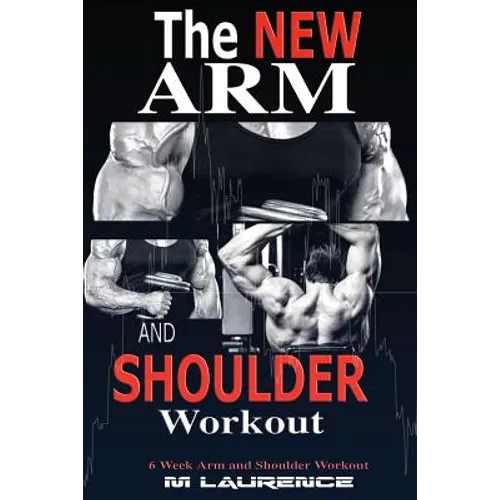 The New Arm and Shoulder Workout: Strategic Overload Training, A New Way to Build Strength and Size, 6 Week Arm and Shoulder Workout - Paperback