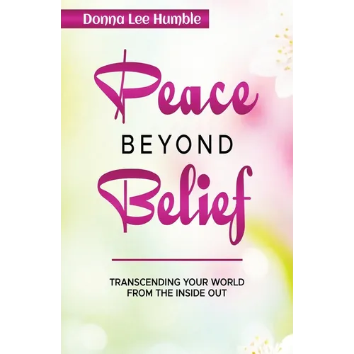 Peace Beyond Belief: Transcending Your World From the Inside Out - Paperback