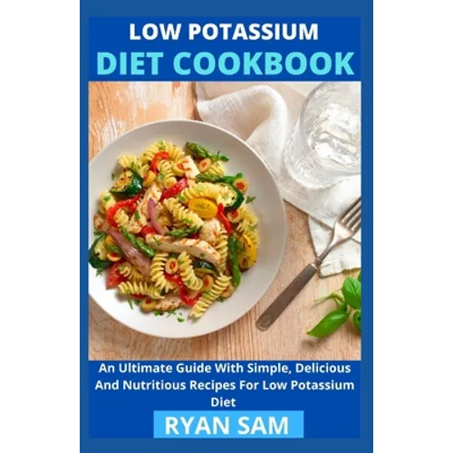 Low Potassium Diet Cookbook: An Ultimate Guide With Simple, Delicious And Nutritious Recipes For Low Potassium Diet - Paperback