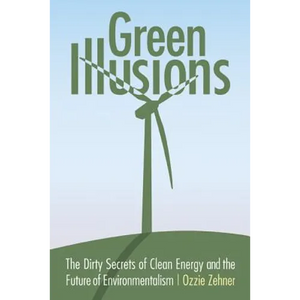 Green Illusions: The Dirty Secrets of Clean Energy and the Future of Environmentalism - Paperback