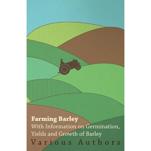 Farming Barley - With Information on Germination, Yields and Growth of Barley - Paperback