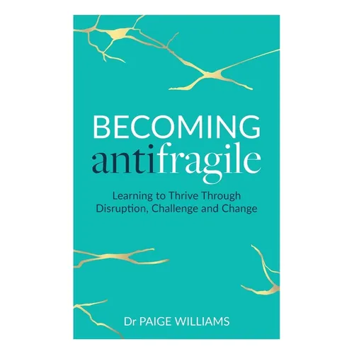 Becoming Antifragile: Learning to Thrive Through Disruption, Challenge and Change - Paperback