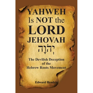YAHWEH Is NOT the LORD JEHOVAH: The Devilish Deception of the Hebrew Roots Movement - Paperback