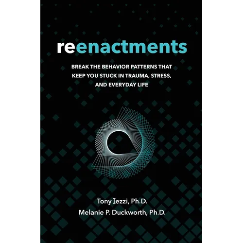 Reenactments: Break the Behavior Patterns That Keep You Stuck in Trauma, Stress, and Everyday Life - Paperback