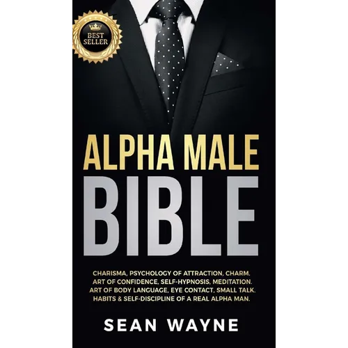 Alpha Male Bible: Charisma, Psychology of Attraction, Charm. Art of Confidence, Self-Hypnosis, Meditation. Art of Body Language, Eye Contact, Small Ta - Hardcover