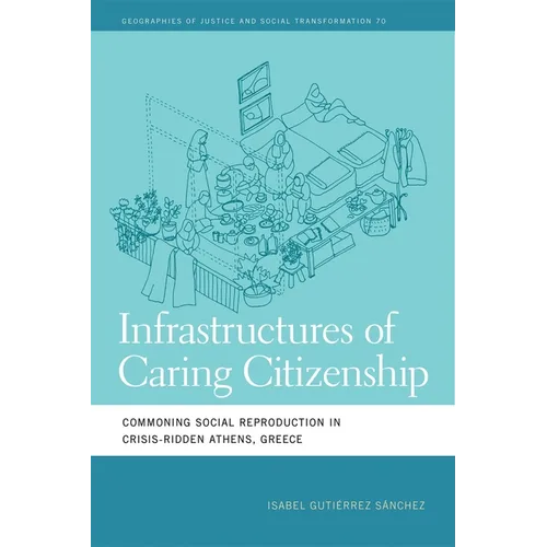 Infrastructures of Caring Citizenship: Commoning Social Reproduction in Crisis-Ridden Athens, Greece - Paperback