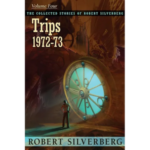 The Collected Stories of Robert Silverberg, Volume 4: Trips - Paperback