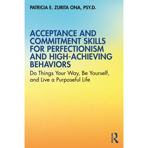 Acceptance and Commitment Skills for Perfectionism and High-Achieving Behaviors: Do Things Your Way, Be Yourself, and Live a Purposeful Life - Paperback