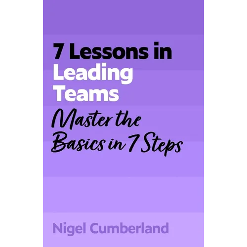 7 Lessons in Leading Teams: Team Leadership Basics in 7 Steps - Paperback