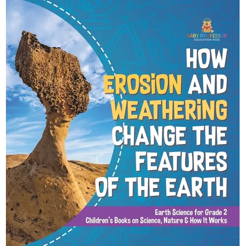 How Erosion and Weathering Change the Features of the Earth Earth Science for Grade 2 Children's Books on Science, Nature & How It Works - Hardcover