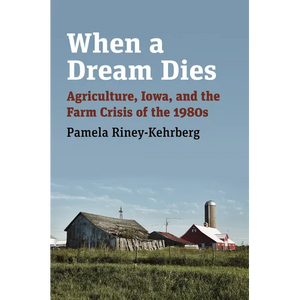 When a Dream Dies: Agriculture, Iowa, and the Farm Crisis of the 1980s - Paperback