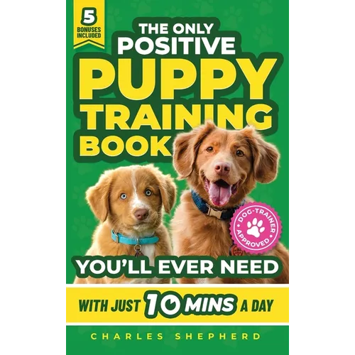 The Only Positive Puppy Training Book You'll Ever Need: A Complete Step-By-Step Guide to Potty Training, Housebreaking, Socializing, and Raising An Ob - Hardcover