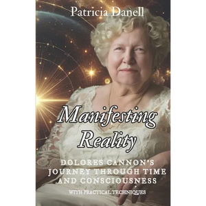 Manifesting Reality: Dolores Cannon's Journey Through Time and Consciousness: WITH PRACTICAL TECHNIQUES - Paperback