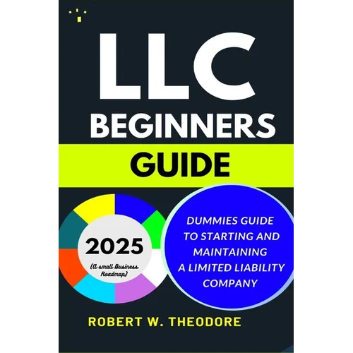 LLC Beginners Guide 2025: Dummies Guide to Starting and Maintaining a Limited Liability Company (A Small Businesses Roadmap) - Paperback