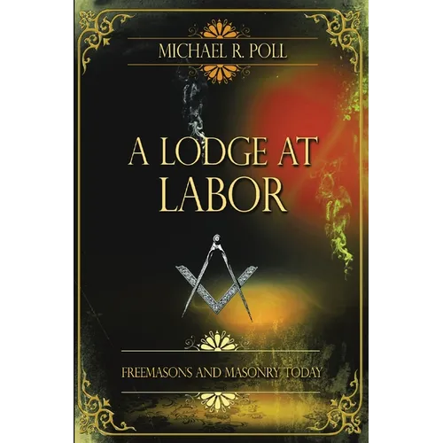 A Lodge at Labor: Freemasons and Masonry Today - Paperback