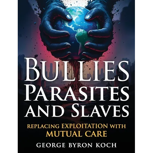 Bullies, Parasites and Slaves: Replacing EXPLOITATION with MUTUAL CARE - Paperback