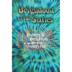 Brigadoon of the Sixties: Revelry & Kerfuffles at the Oregon Country Fair - Paperback