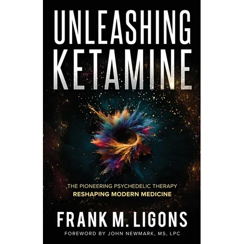 Unleashing Ketamine: The Pioneering Psychedelic Therapy Reshaping Modern Medicine - Paperback