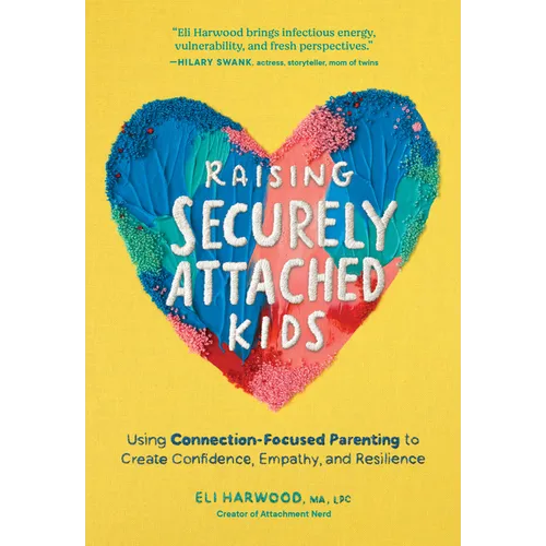 Raising Securely Attached Kids: Using Connection-Focused Parenting to Create Confidence, Empathy, and Resilience - Hardcover