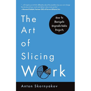 The Art of Slicing Work: How To Navigate Unpredictable Projects - Paperback