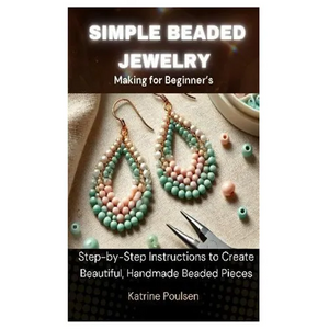 Simple Beaded Jewelry Making for Beginner's: Step-by-Step Instructions to Create Beautiful, Handmade Beaded Pieces - Paperback