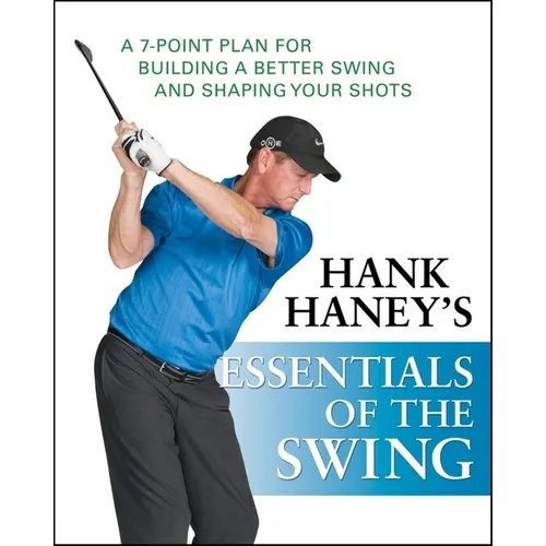 Hank Haney's Essentials of the Swing: A 7-Point Plan for Building a Better Swing and Shaping Your Shots - Hardcover