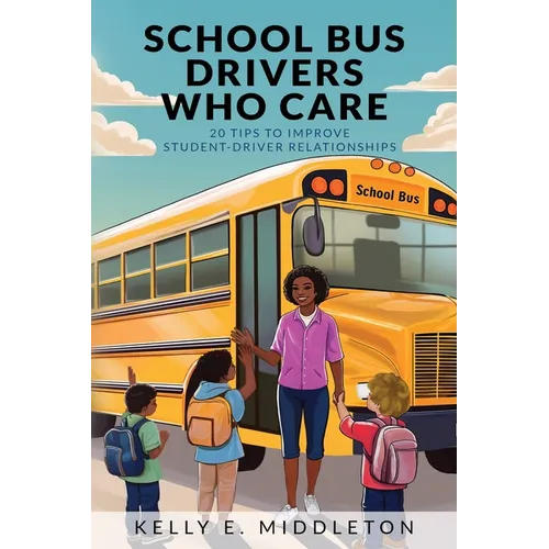 School Bus Drivers Who Care: 20 Tips to Improve Student-Driver Relationships - Paperback