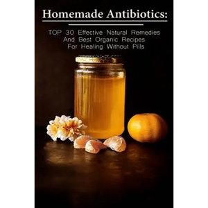 Homemade Antibiotics: TOP 30 Effective Natural Remedies And Best Organic Recipes For Healing Without Pills: (Natural Antibiotics, Herbal Rem - Paperback