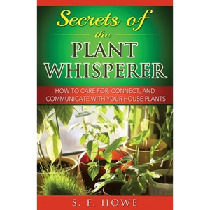 Secrets of the Plant Whisperer: How To Care For, Connect, And Communicate With Your House Plants - Paperback