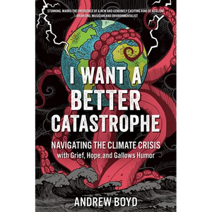 I Want a Better Catastrophe: Navigating the Climate Crisis with Grief, Hope, and Gallows Humor - Paperback