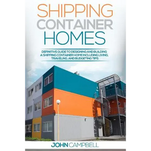 Shipping Container Homes: Definitive Guide to Designing and Building a Shipping Container Home Including Living, Traveling, and Budgeting Tips - Paperback