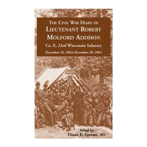 The Civil War Diary of Lieutenant Robert Molford Addison, Co. E, 23rd Wisconsin Infantry, December 24, 1863 - December 29, 1864 - Paperback