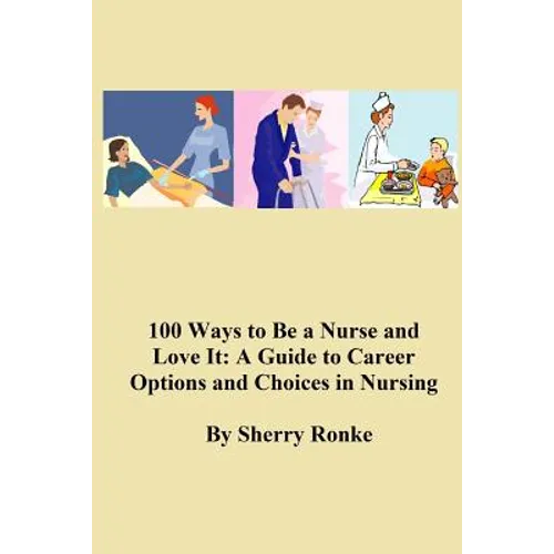 100 Ways To Be A Nurse and Love It: (A Guide to Career Options and Choices in Nursing) - Paperback