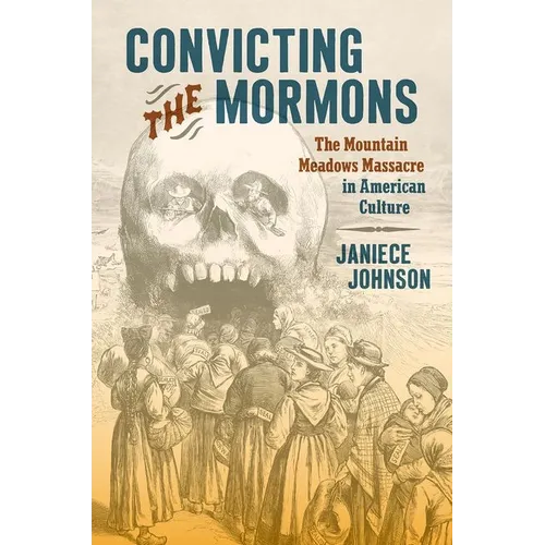 Convicting the Mormons: The Mountain Meadows Massacre in American Culture - Paperback